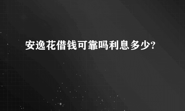 安逸花借钱可靠吗利息多少?