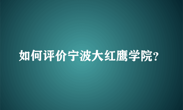 如何评价宁波大红鹰学院？