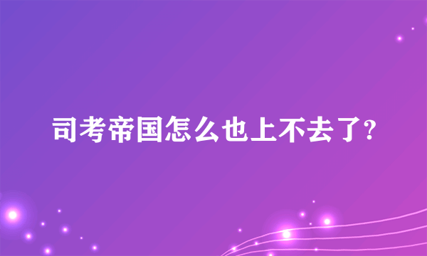 司考帝国怎么也上不去了?