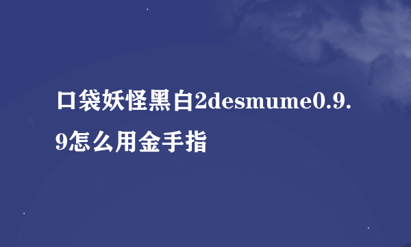 口袋妖怪黑白2desmume0.9.9怎么用金手指