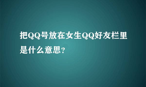 把QQ号放在女生QQ好友栏里是什么意思？