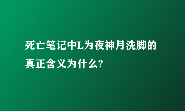 死亡笔记中L为夜神月洗脚的真正含义为什么?