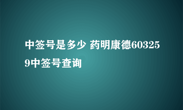 中签号是多少 药明康德603259中签号查询