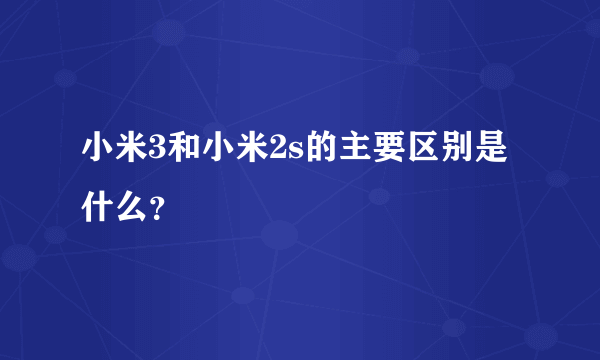 小米3和小米2s的主要区别是什么？