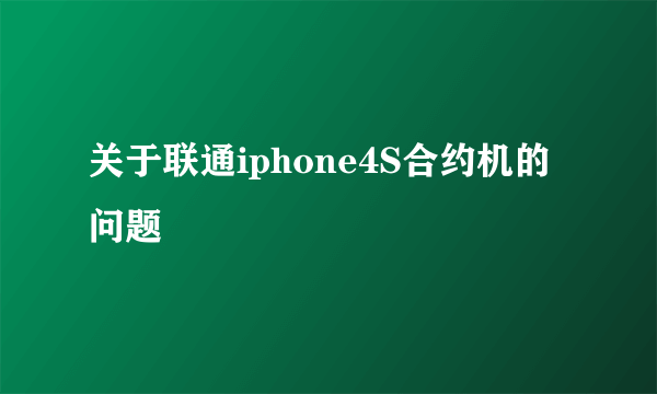 关于联通iphone4S合约机的问题