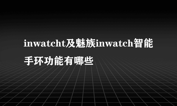 inwatcht及魅族inwatch智能手环功能有哪些