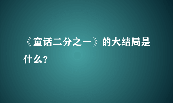 《童话二分之一》的大结局是什么？