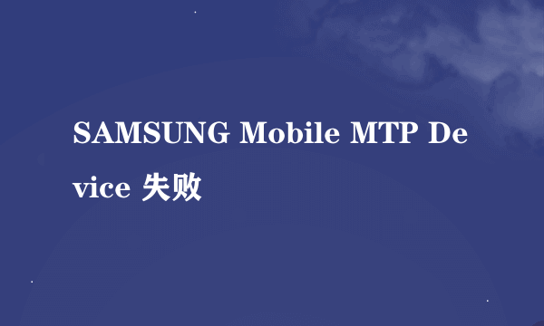 SAMSUNG Mobile MTP Device 失败