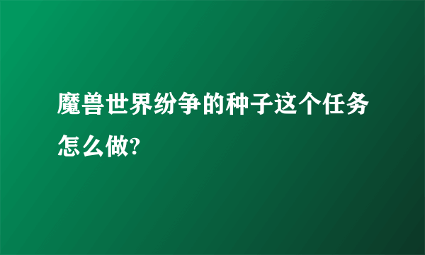 魔兽世界纷争的种子这个任务怎么做?