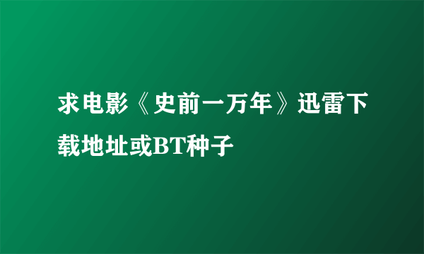 求电影《史前一万年》迅雷下载地址或BT种子