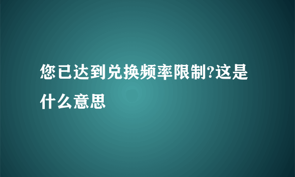 您已达到兑换频率限制?这是什么意思