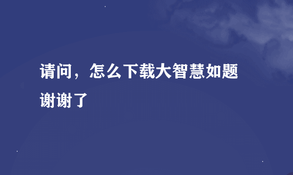 请问，怎么下载大智慧如题 谢谢了