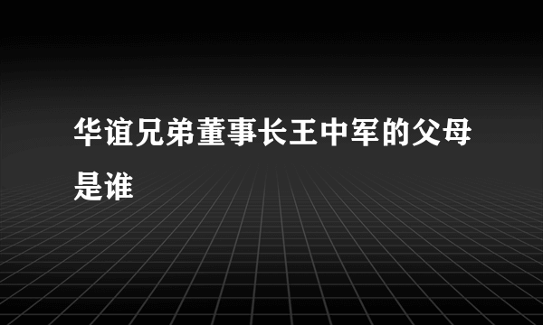 华谊兄弟董事长王中军的父母是谁