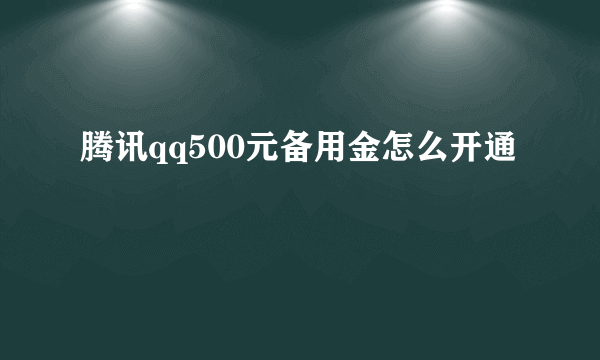 腾讯qq500元备用金怎么开通