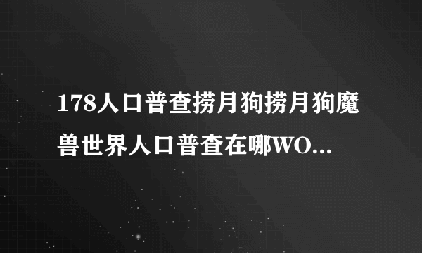 178人口普查捞月狗捞月狗魔兽世界人口普查在哪WOW人口普查查询方法