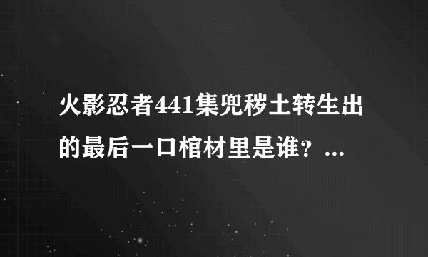 火影忍者441集兜秽土转生出的最后一口棺材里是谁？为什么斑会那么惊讶