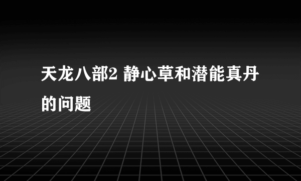 天龙八部2 静心草和潜能真丹的问题