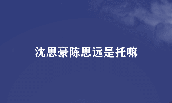 沈思豪陈思远是托嘛