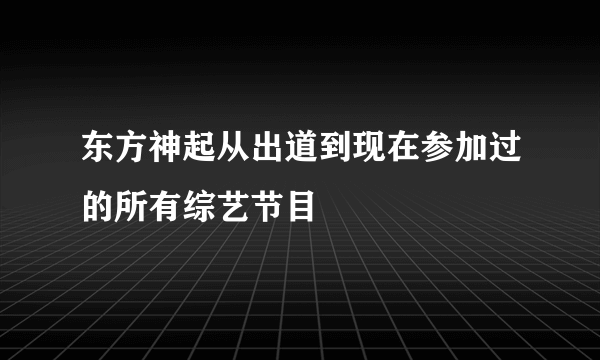 东方神起从出道到现在参加过的所有综艺节目