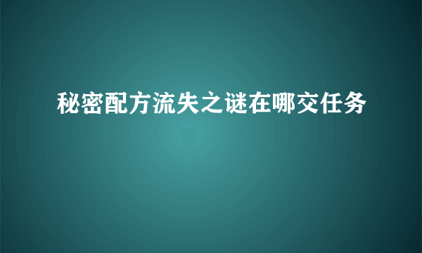 秘密配方流失之谜在哪交任务