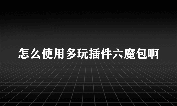 怎么使用多玩插件六魔包啊