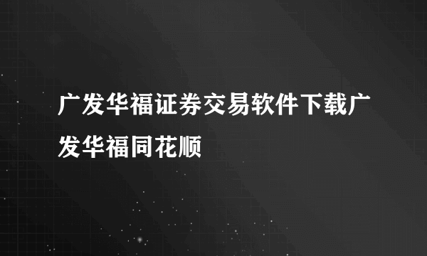 广发华福证券交易软件下载广发华福同花顺