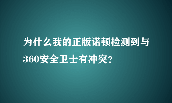 为什么我的正版诺顿检测到与360安全卫士有冲突？