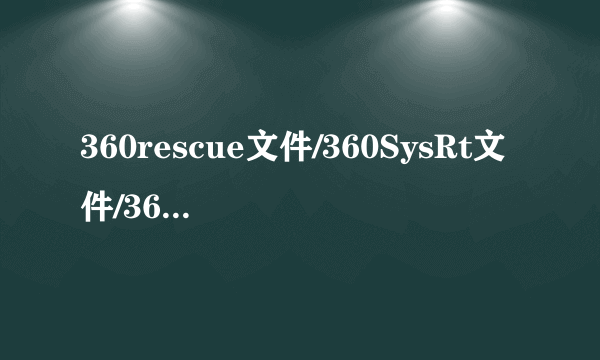 360rescue文件/360SysRt文件/360ld文件夹详解怎么删除