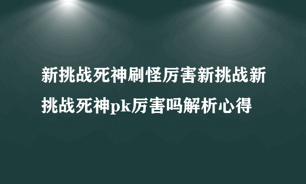 新挑战死神刷怪厉害新挑战新挑战死神pk厉害吗解析心得