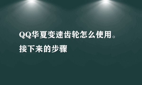 QQ华夏变速齿轮怎么使用。接下来的步骤