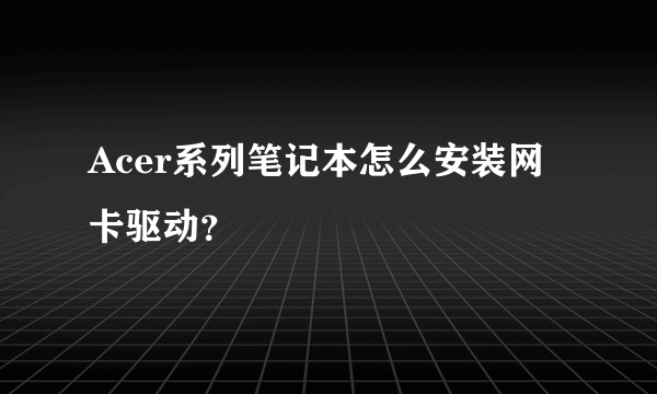 Acer系列笔记本怎么安装网卡驱动？