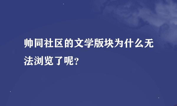 帅同社区的文学版块为什么无法浏览了呢？