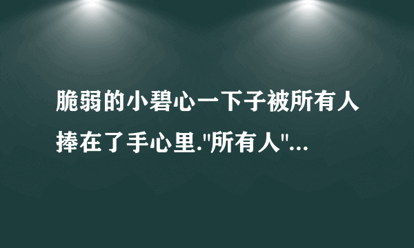 脆弱的小碧心一下子被所有人捧在了手心里.