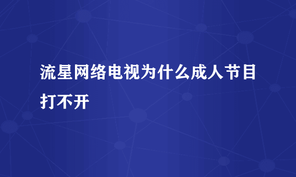 流星网络电视为什么成人节目打不开