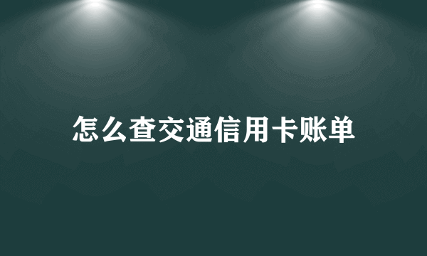 怎么查交通信用卡账单