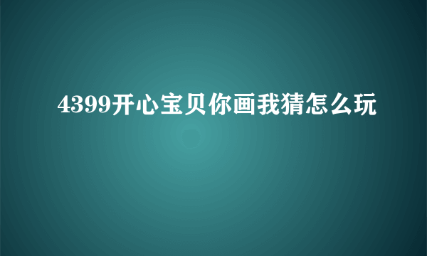 4399开心宝贝你画我猜怎么玩