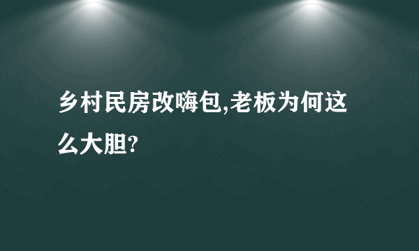 乡村民房改嗨包,老板为何这么大胆?