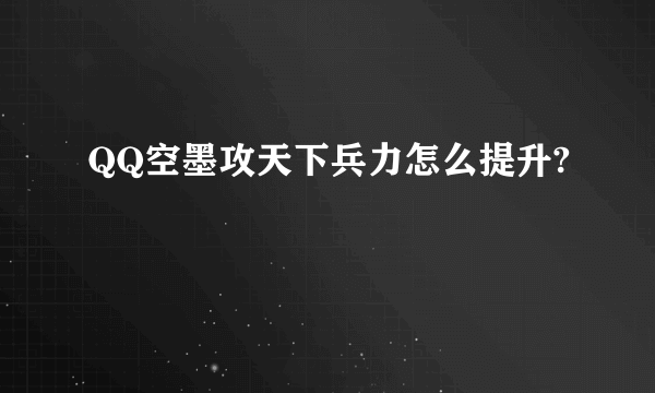 QQ空墨攻天下兵力怎么提升?