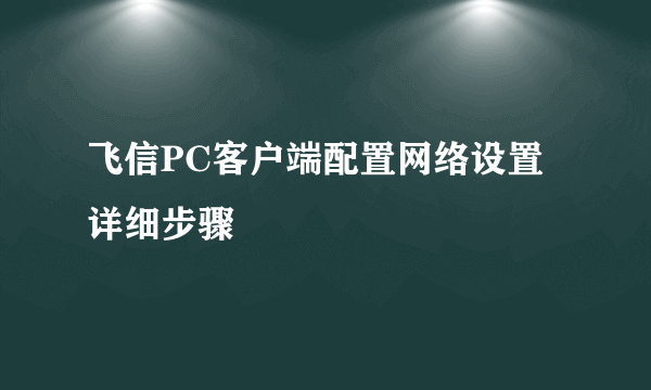 飞信PC客户端配置网络设置详细步骤