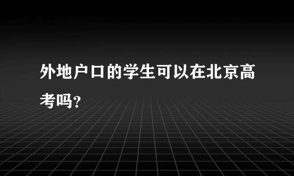 外地户口的学生可以在北京高考吗？