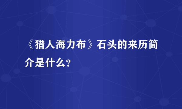 《猎人海力布》石头的来历简介是什么？