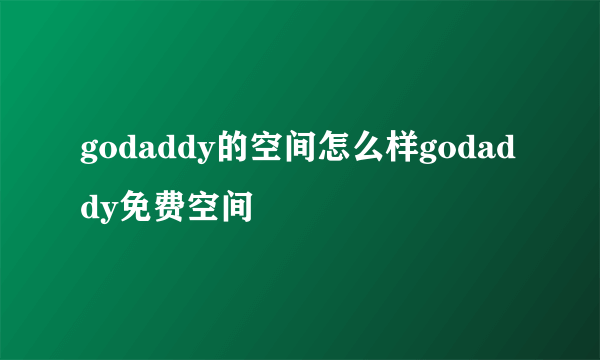 godaddy的空间怎么样godaddy免费空间