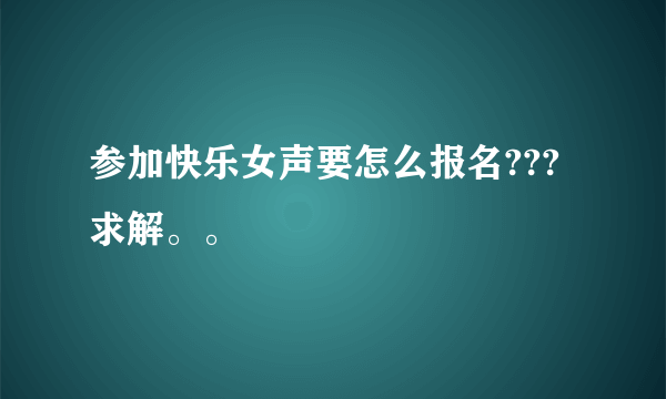 参加快乐女声要怎么报名???求解。。