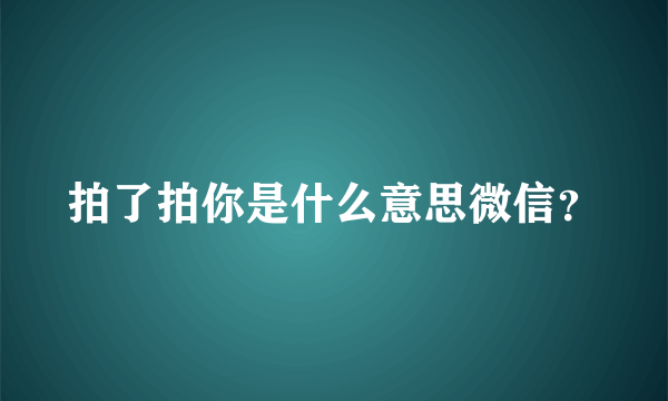 拍了拍你是什么意思微信？