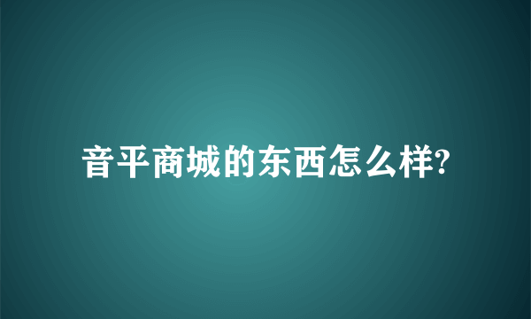 音平商城的东西怎么样?