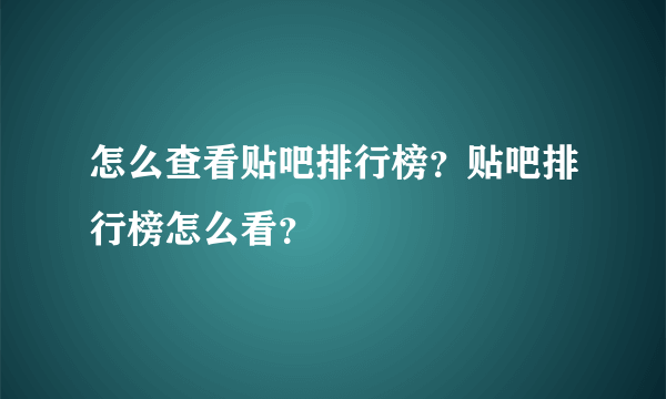 怎么查看贴吧排行榜？贴吧排行榜怎么看？