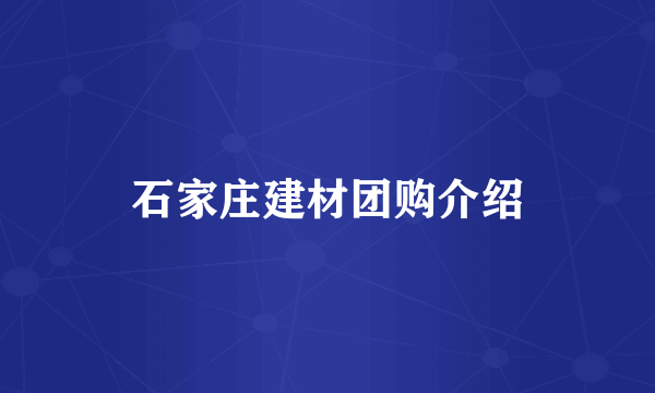 石家庄建材团购介绍