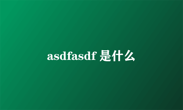 asdfasdf 是什么