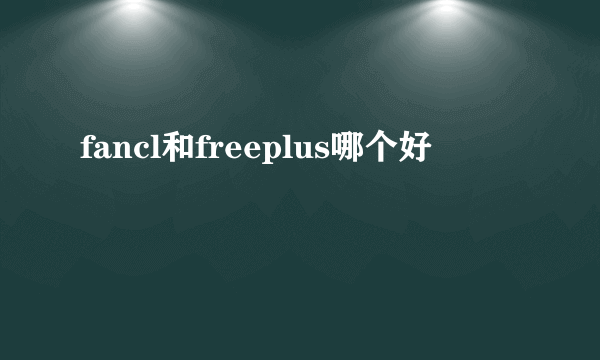 fancl和freeplus哪个好