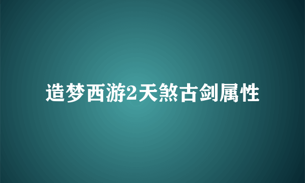 造梦西游2天煞古剑属性